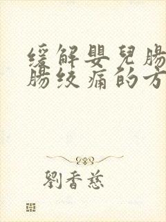 缓解婴儿肠胀气肠绞痛的方法