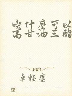 吃什么可以降低高甘油三酯