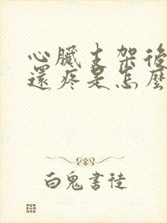 心脏支架后胸口还疼是怎么回事