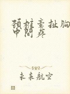 颈椎牵扯胸口正中间疼