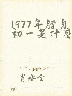 1977年腊月初一是什么命
