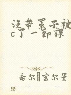 没带罩子被校霸c了一节课