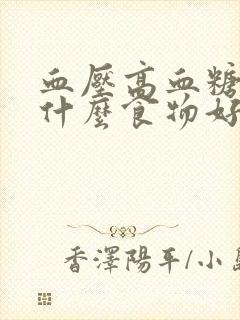 血压高血糖高吃什么食物好