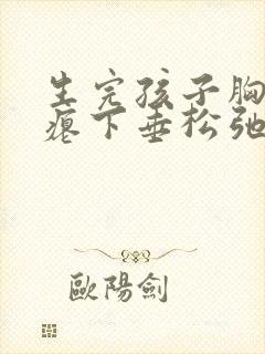 生完孩子胸部干瘪下垂松弛怎么恢复