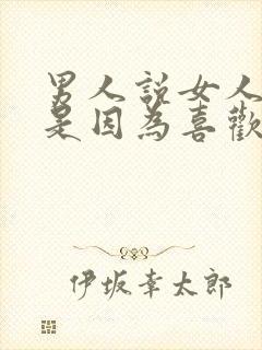 男人说女人老实是因为喜欢吗