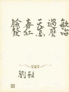 脸春天过敏发痒发红怎么治