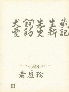 犬饲先生藏不住爱的更新记录