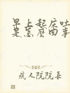 早上起床吐胃酸是怎么回事