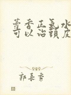 藿香正气水洗头可以治头皮屑吗