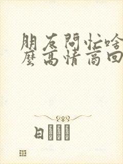 朋友问忙啥呢怎么高情商回复封面