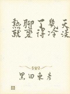 热聊了几天突然就变得冷淡了