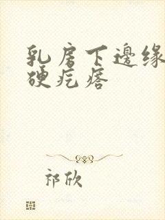 乳房下边缘有个硬疙瘩