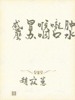 感冒喉咙肿痛怎么办咽口水都痛怎么办