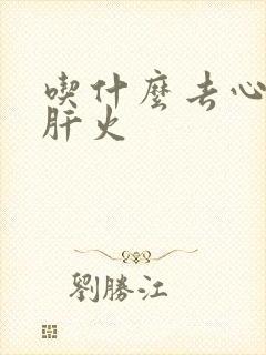 吃什么去心火和肝火