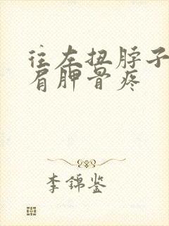 往左扭脖子左侧肩胛骨疼