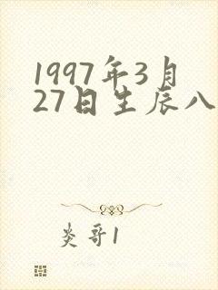 1997年3月27日生辰八字
