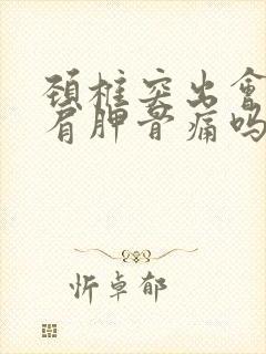 颈椎突出会导致肩胛骨痛吗