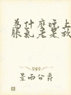 为什么晚上肚子胀气老是放屁