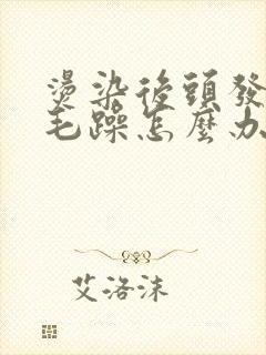 烫染后头发干枯毛躁怎么办