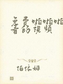 免费啪啪啪可以看的视频