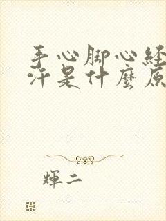 手心脚心经常出汗是什么原因造成的