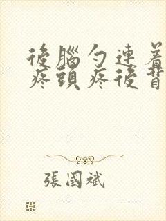 后脑勺连着脖子疼头疼后背疼