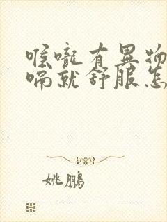 喉咙有异物感打嗝就舒服怎么回事