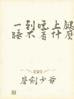 一到晚上腿乱的睡不着什么原因