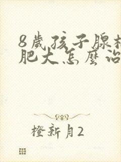 8岁孩子腺样体肥大怎么治疗