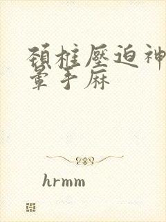 颈椎压迫神经头晕手麻