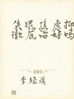 失眠焦虑抑郁能彻底治好吗