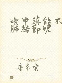 吃中药能不能消肺结节呢