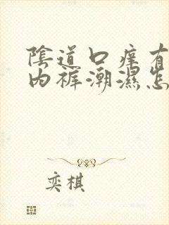 阴道口痒有异味内裤潮湿怎么回事