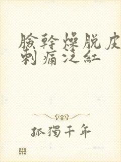 脸干燥脱皮紧绷刺痛泛红