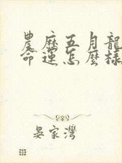 农历五月龙男的命运怎么样