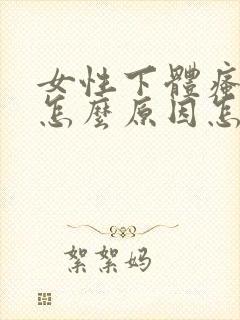 女性下体瘙痒是怎么原因怎么治疗吃什么药