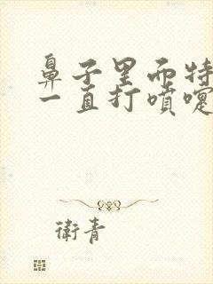 鼻子里面特别痒一直打喷嚏流鼻涕