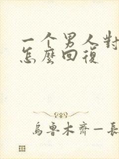 一个男人对你好怎么回复