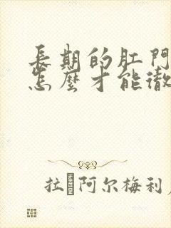 长期的肛门瘙痒怎么才能彻底治疗