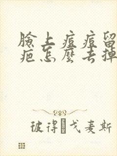 脸上痘痘留下的疤怎么去掉