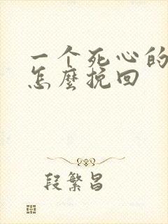 一个死心的男人怎么挽回