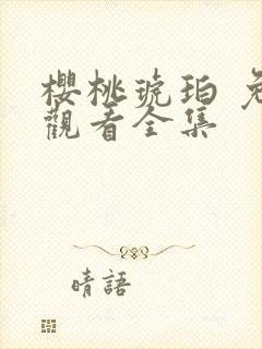 樱桃琥珀 免费观看全集