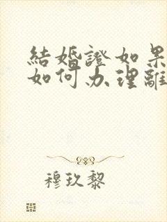 结婚证如果丢失如何办理离婚手续