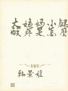 大姨妈小腿肚子酸疼是怎么回事