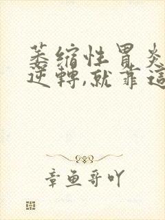 萎缩性胃炎想要逆转,就靠这4步