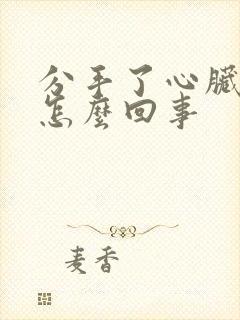 分手了心脏阵疼怎么回事