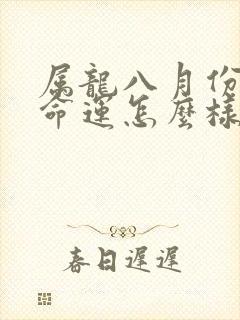 属龙八月份出生命运怎么样