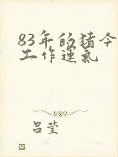 83年的猪今年工作运气