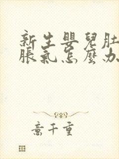 新生婴儿肚子里胀气怎么办快速排气