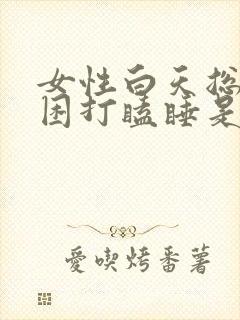 女性白天总是犯困打瞌睡是什么原因